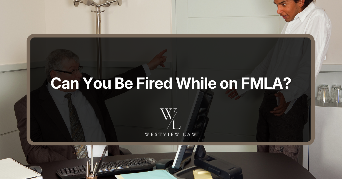 Can you be fired while on FMLA, Westview Law employment rights guide